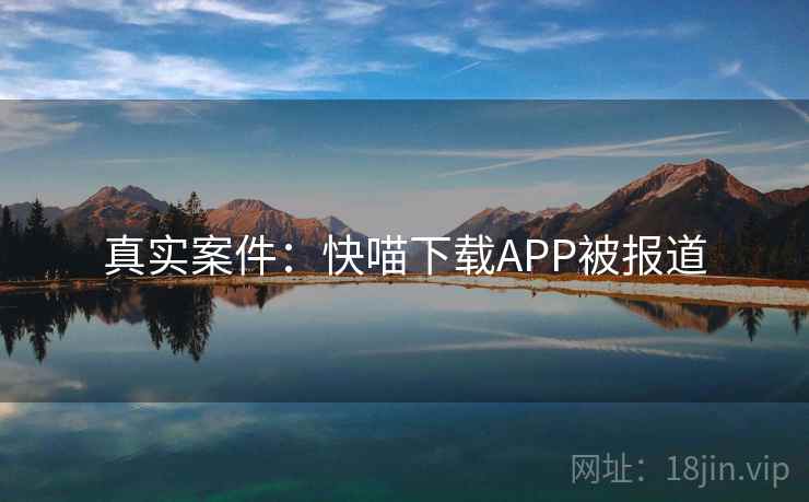 真实案件：快喵下载APP被报道  第2张
