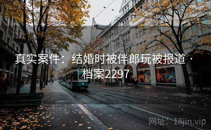 真实案件:结婚时被伴郎玩被报道 · 档案2297 第2张 真实案件:结婚时被伴郎玩被报道 · 档案2297 第2张