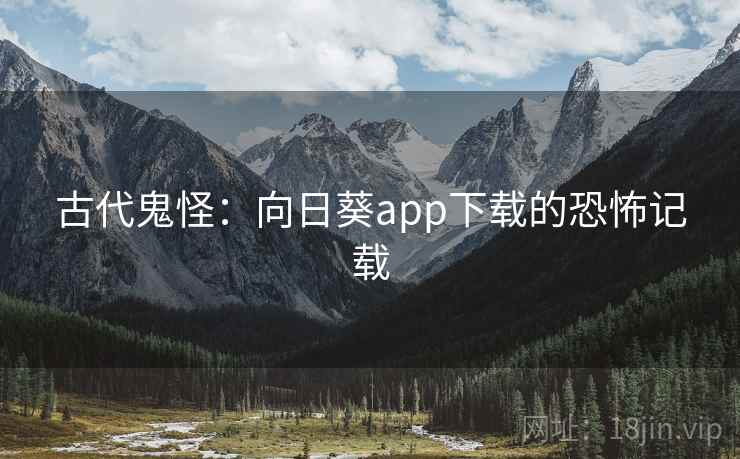 古代鬼怪:向日葵app下载的恐怖记载 第2张 古代鬼怪:向日葵app下载的恐怖记载 第2张