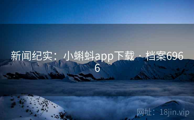 新闻纪实：小蝌蚪app下载 · 档案6966  第2张
