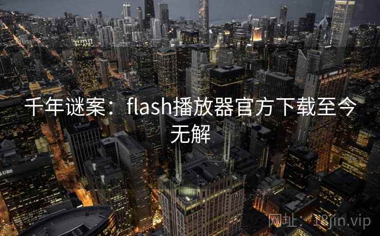千年谜案：flash播放器官方下载至今无解