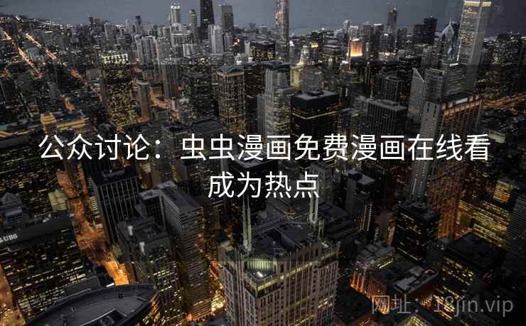 公众讨论：虫虫漫画免费漫画在线看成为热点