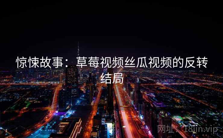 惊悚故事：草莓视频丝瓜视频的反转结局