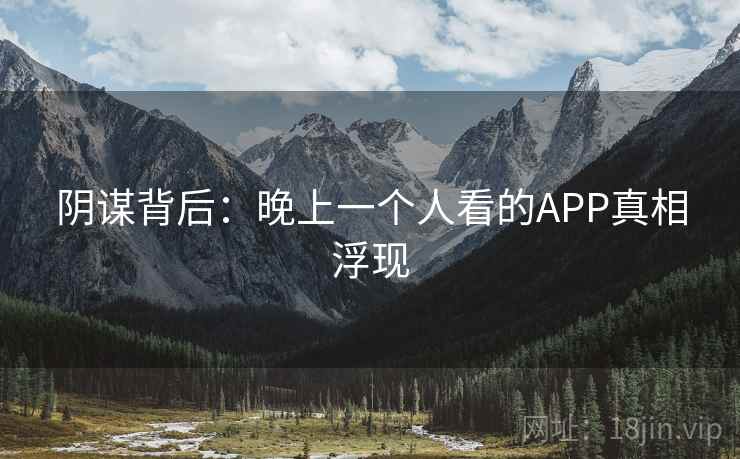 阴谋背后：晚上一个人看的APP真相浮现  第2张