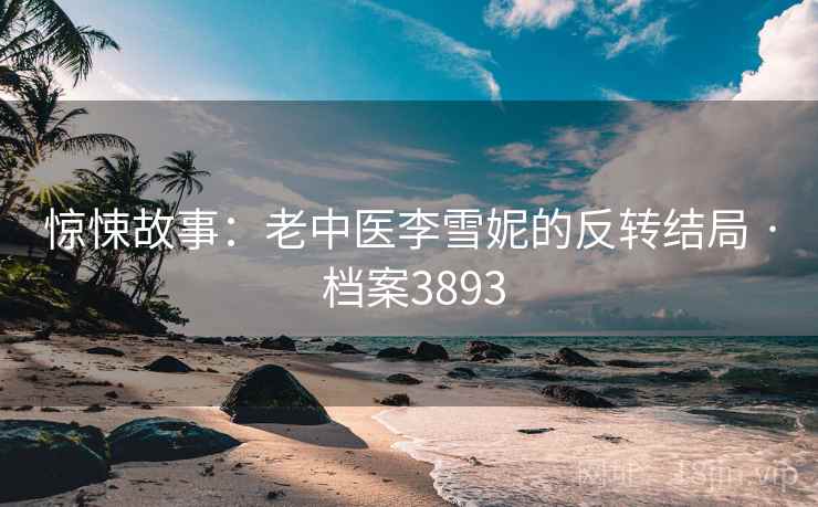 惊悚故事：老中医李雪妮的反转结局 · 档案3893