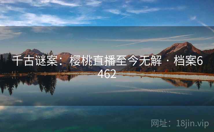 千古谜案：樱桃直播至今无解 · 档案6462