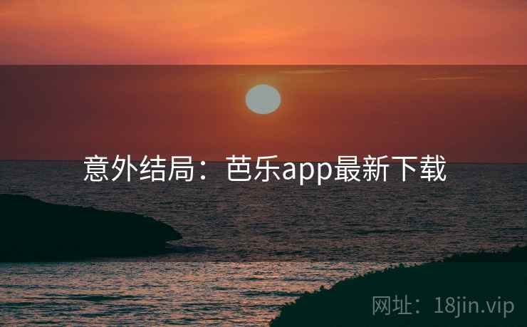 意外结局：芭乐app最新下载